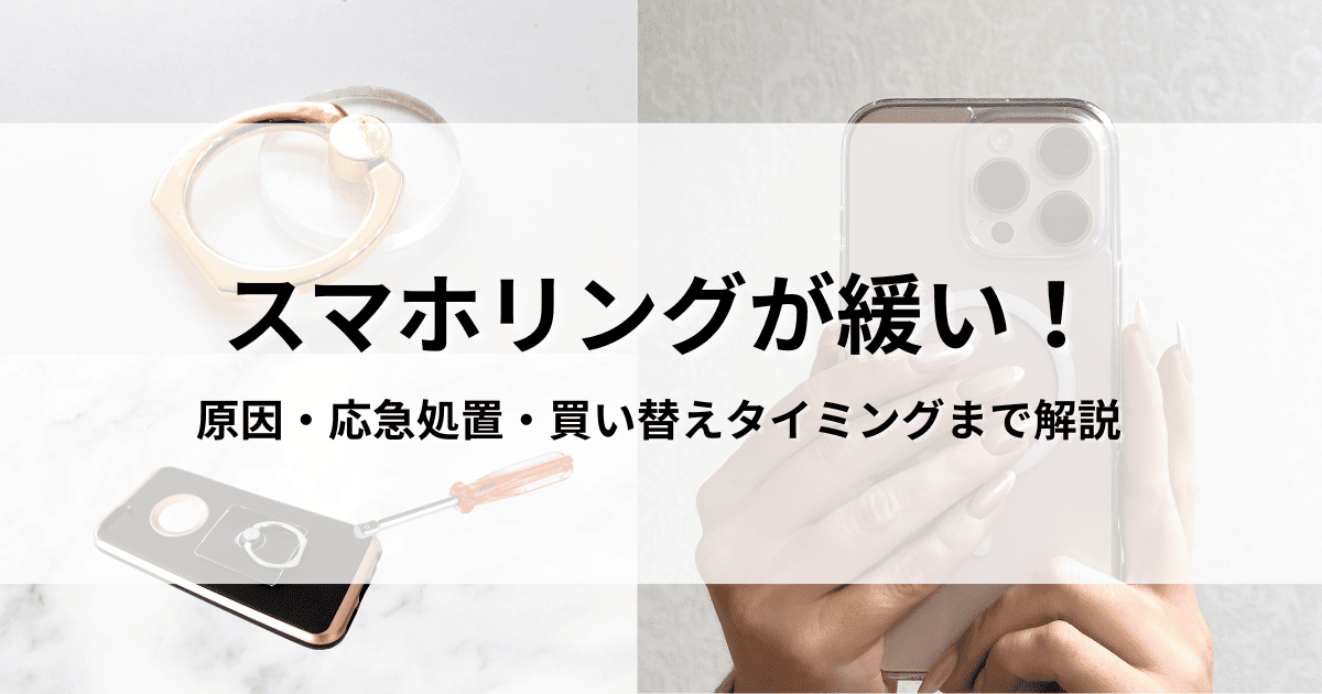 スマホリングが緩くなった！原因・応急処置・長持ちメンテ・買い替え 