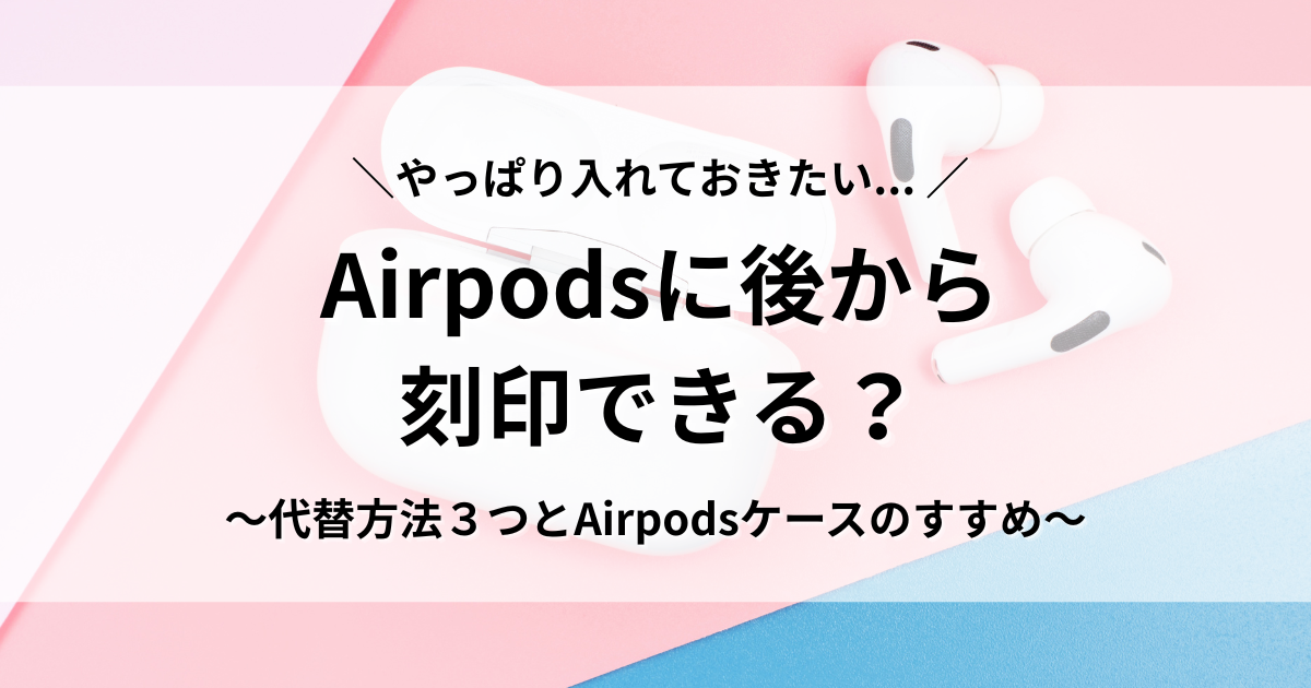 AirPodsの刻印は後からできる？Apple公式の真実と代わりの方法3選 